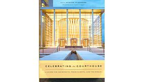 Celebrating the Courthouse : A Guide for Architects, their Clients, and the Public