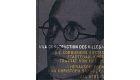 La Construction des Villes. Le Corbusiers erstes städtebauliches Traktat von 1910/11