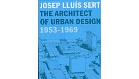 Josep Lluís Sert - The Architect of Urban Design 1953-1969