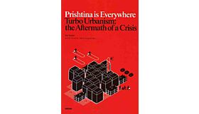Prishtina is Everywhere - Turbo Urbanism: the Aftermath of a Crisis