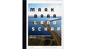 Maakbaar Landschap : Nederlandse landschapsarchitectuur 1945-1970