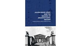 Julien-David Leroy and the Making of Architectural History