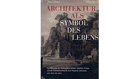 Architektur als Symbol des Lebens - Zur Wirkung der Philosophie Johann Gottlieb Fichtes auf die Architekturtheorie Karl Friedrich Schinkels von 1803 bis 1815 