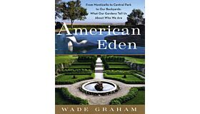 American Eden: From Monticello to Central Park to Our Backyards: What Our Gardens Tell Us About Who We Are