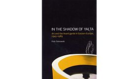 In the shadow of Yalta - Art and the avant-garde in Eastern Europe 1945-1989