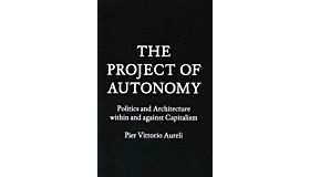 The Project of Autonomy : Politics and Architecture within and against Capitalism