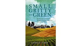 Small, Gritty, and Green - The Promise of America's Smaller Industrial Cities