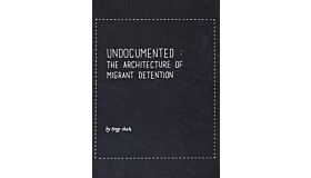 Undocumented: The Architecture of Migrant Detention