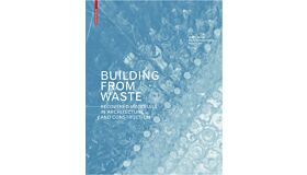Building from Waste - Recovered Materials in Architecture and Construction