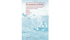 The Architect as Worker - Immaterial Labor, the Creative Class, and the Politics of Design