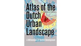Atlas of the Dutch Urban Landscape - A Millennium of Spatial Development