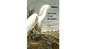 Spare the Birds - George Bird Grinnell and the First Audubon Society