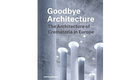 Goodbye Architecture - The Architecture of Crematoria in Europe