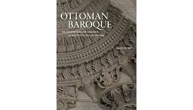 Ottoman Baroque - The Architectural Refashioning of Eighteenth-Century Istanbul