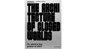 The Architecture of Closed Worlds : Or, What Is the Power of Shit?