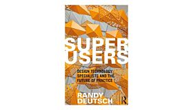 Superusers - Design Technology Specialists and the Future of Practice