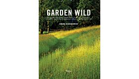 Garden Wild : Wildflower Meadows, Prairie-Style Plantings, Rockeries, Ferneries, and other Sustainable Designs inspired by Nature