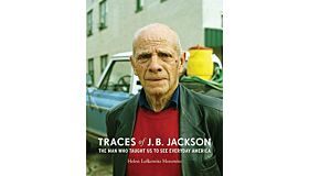 Traces of J. B. Jackson : The Man Who Taught Us to See Everyday America