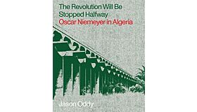The Revolution Will Be Stopped Halfway : Oscar Niemeyer in Algeria