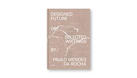 Designed Future or Selected Writings by Paulo  Mendes da Rocha