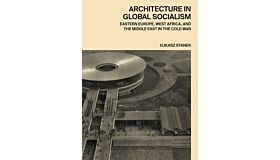 Architecture in Global Socialism - Eastern Europe, West Africa, and the Middle East in the Cold War