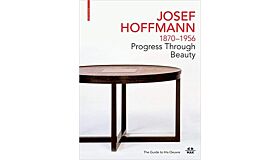 Josef Hoffmann 1870–1956: Progress through Beauty - The Guide to His Oeuvre