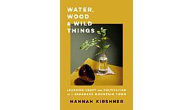 Water, Wood, and Wild Things: Learning Craft and Cultivation in a Japanese Mountain Town