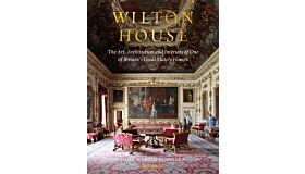 Wilton House - The Art, Architecture and Interiors of One of Britains Great Stately Homes
