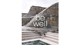 Be Well - New Spa and Bath Culture and the Art of Being Well