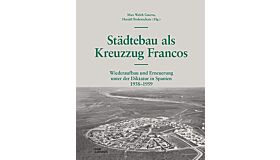 Städtebau als Kreuzzug Francos - Wiederaufbau und Erneuerung unter der Diktatur in Spanien 1938-1959