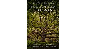 Forgotten Forests : Twelve Thousand Years of British and Irish Woodlands