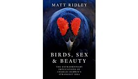 Birds, Sex and Beauty : The extraordinary implications of Charles Darwin's strangest idea (PBK)