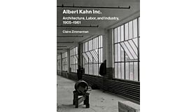 Albert Kahn Inc. : Architecture, Labor, and Industry, 1905-1961