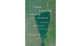 Saving a Rainforest and Losing the World : Conservation and Displacement in the Global Tropics