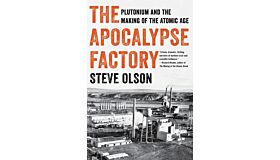 The Apocalypse Factory - Plutonium and the Making of the Atomic Age