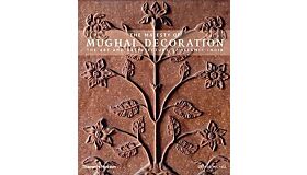 The Majesty of Mughal Decoration - The Art and Architecture of Islamic India