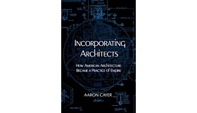 Incorporating Architects - How American Architecture Became a Practice of Empire