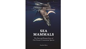Sea Mammals - The Past and Present Lives of Our Oceans' Cornerstone 