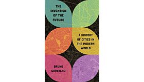 The Invention of the Future : A History of Cities in the Modern World