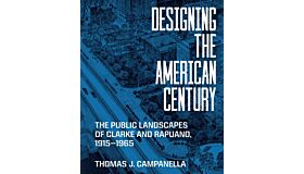 Designing the American Century : The Public Landscapes of Clarke and Rapuano, 1915–1965