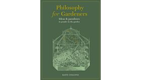 Philosophy for Gardeners : Ideas and paradoxes to ponder in the garden