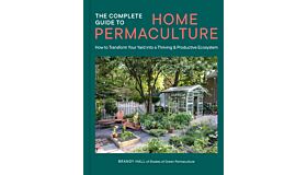 The Complete Guide to Home Permaculture : How to Transform Your Yard into a Thriving and Productive Ecosystem
