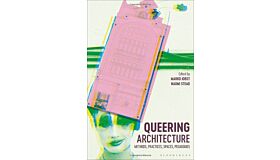 Queering Architecture: Methods, Practices, Spaces, Pedagogies