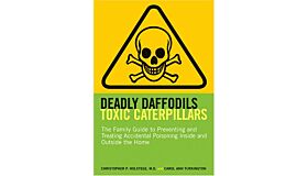 Deadly Daffodils Toxic Caterpillars: The Family Guide to Preventing and Treating Accidental Poisoning Inside and Outside the Home