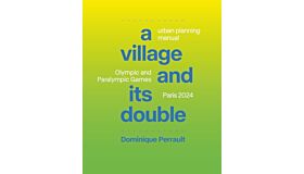 A Village and Its Double : Urban Planning Manual: Olympic and Paralympic Games Paris 2024