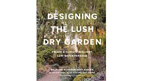 Designing the Lush Dry Garden - How to Create a Climate-Resilient, Low-Water Paradise