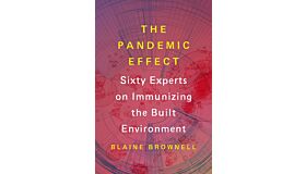 The Pandemic Effect - Ninety Experts on Immunizing the Built Environment