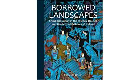 Borrowed Landscapes China and Japan in the Historic Houses and Gardens of Britain and Ireland