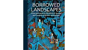Borrowed Landscapes China and Japan in the Historic Houses and Gardens of Britain and Ireland