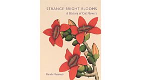 Strange Bright Blooms - A History of Cut Flowers